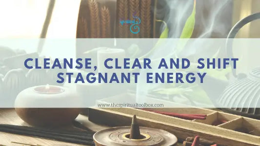 Ways To Cleanse, Clear and Shift Stagnant Energy The Spiritual Toolbox
