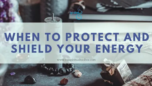 When To Protect and Shield Your Energy The Spiritual Toolbox